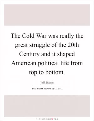 The Cold War was really the great struggle of the 20th Century and it shaped American political life from top to bottom Picture Quote #1