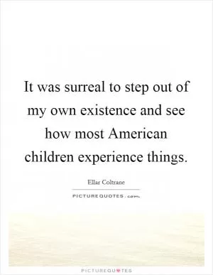It was surreal to step out of my own existence and see how most American children experience things Picture Quote #1