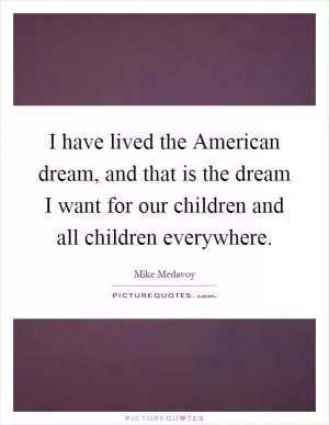 I have lived the American dream, and that is the dream I want for our children and all children everywhere Picture Quote #1
