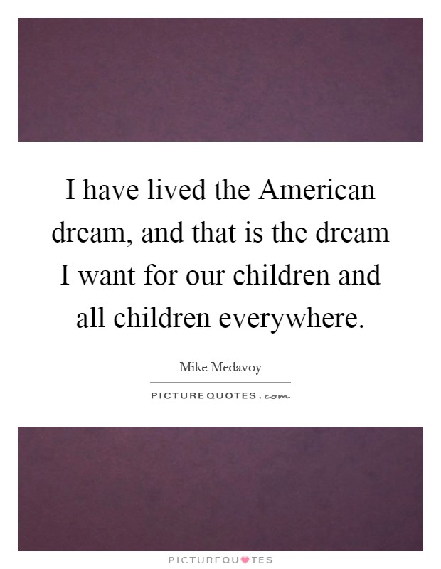 I have lived the American dream, and that is the dream I want for our children and all children everywhere. Picture Quote #1