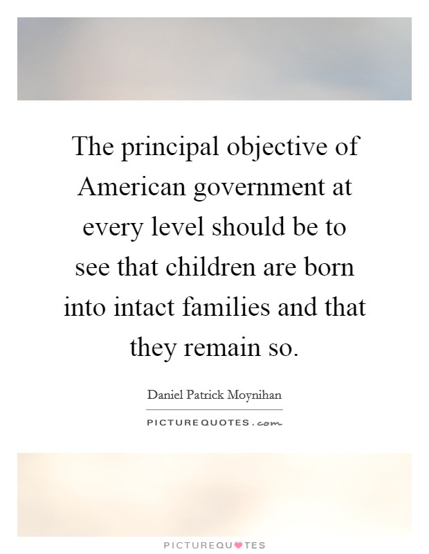 The principal objective of American government at every level should be to see that children are born into intact families and that they remain so. Picture Quote #1
