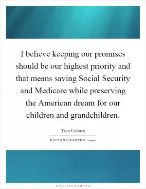 I believe keeping our promises should be our highest priority and that means saving Social Security and Medicare while preserving the American dream for our children and grandchildren Picture Quote #1