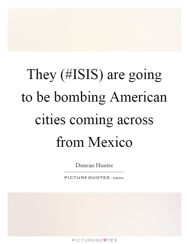 They (#ISIS) are going to be bombing American cities coming across from Mexico Picture Quote #1