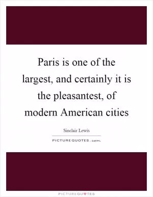 Paris is one of the largest, and certainly it is the pleasantest, of modern American cities Picture Quote #1