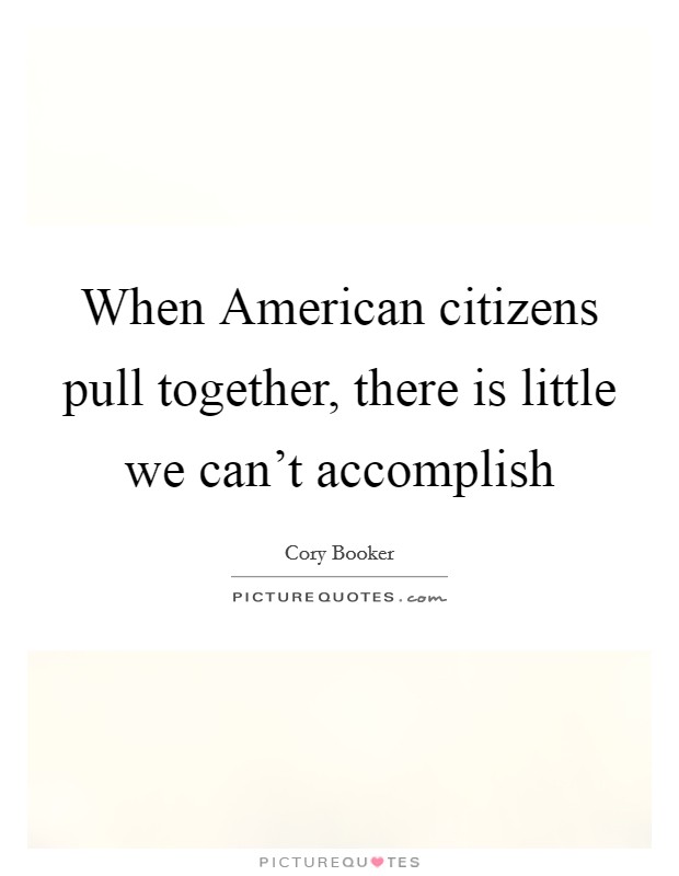 When American citizens pull together, there is little we can't accomplish Picture Quote #1