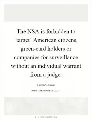 The NSA is forbidden to ‘target’ American citizens, green-card holders or companies for surveillance without an individual warrant from a judge Picture Quote #1