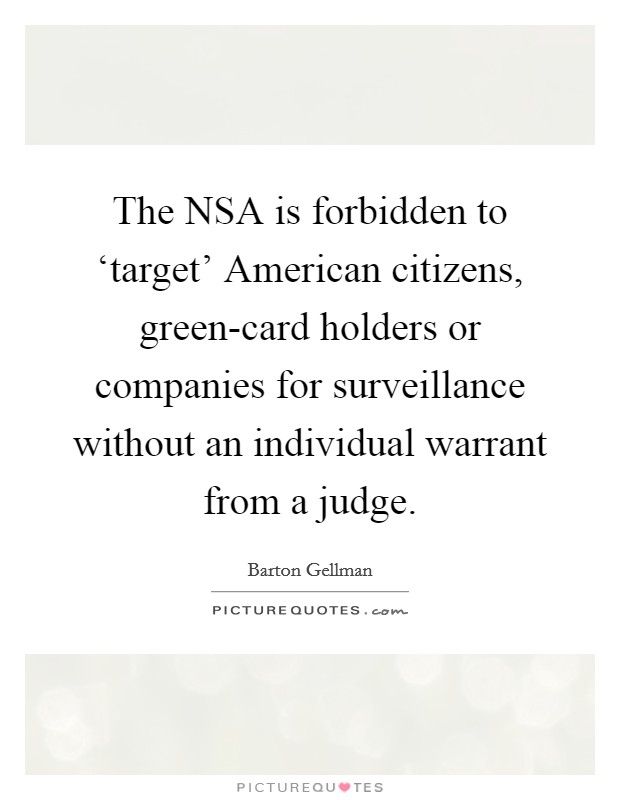 The NSA is forbidden to ‘target' American citizens, green-card holders or companies for surveillance without an individual warrant from a judge. Picture Quote #1