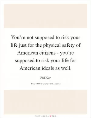 You’re not supposed to risk your life just for the physical safety of American citizens - you’re supposed to risk your life for American ideals as well Picture Quote #1