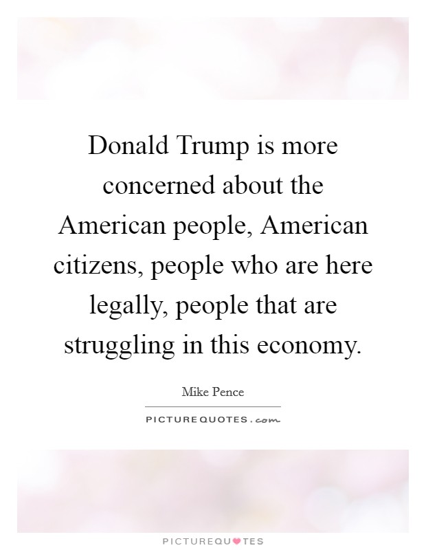 Donald Trump is more concerned about the American people, American citizens, people who are here legally, people that are struggling in this economy. Picture Quote #1