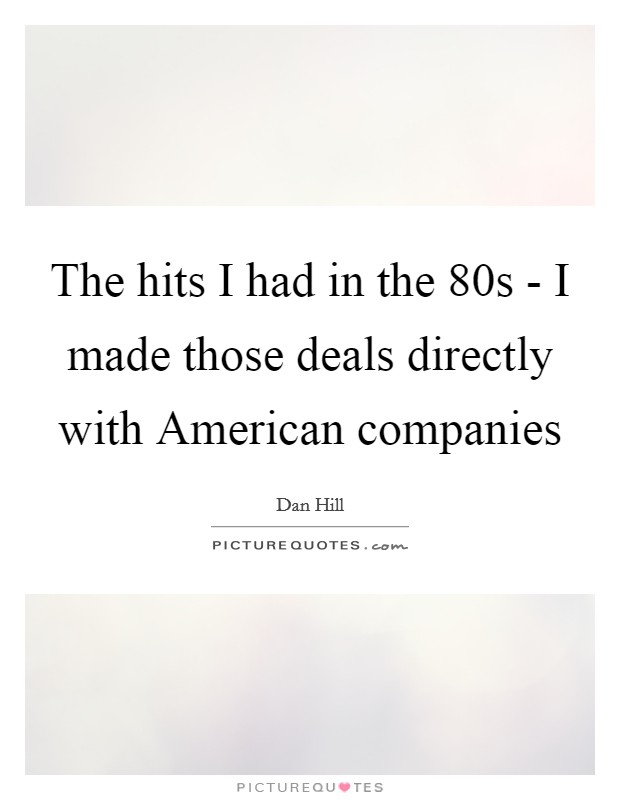 The hits I had in the  80s - I made those deals directly with American companies Picture Quote #1