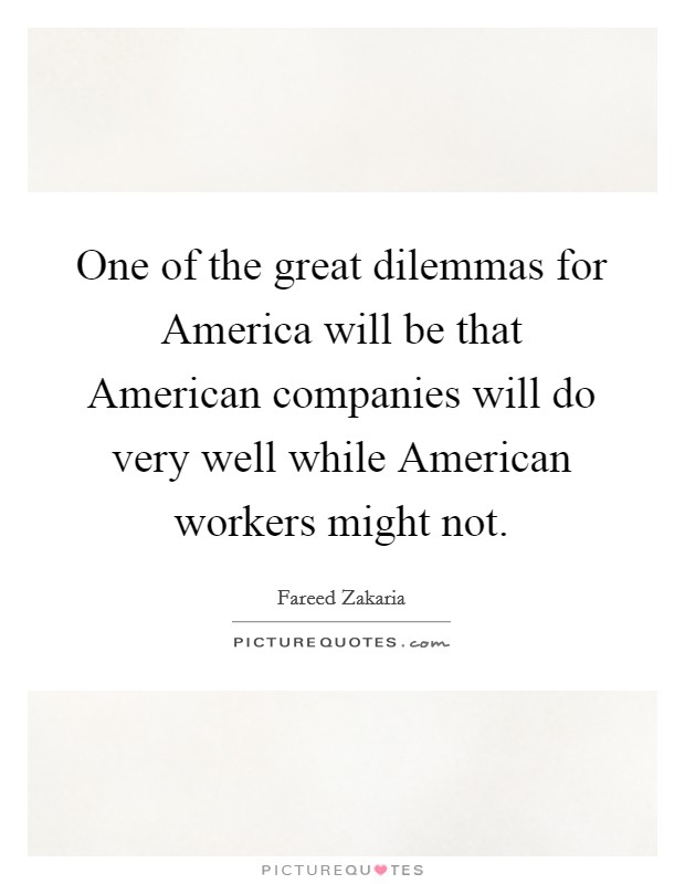 One of the great dilemmas for America will be that American companies will do very well while American workers might not. Picture Quote #1