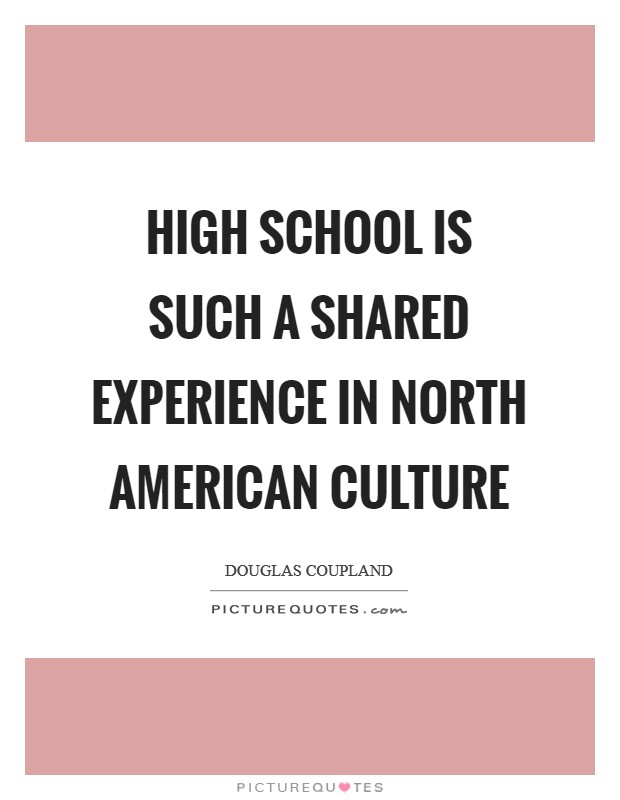 High school is such a shared experience in North American culture Picture Quote #1