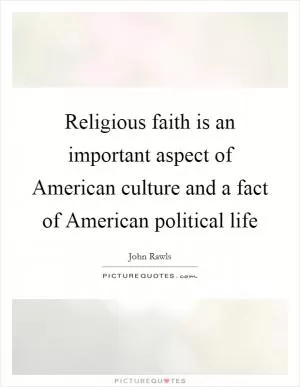 Religious faith is an important aspect of American culture and a fact of American political life Picture Quote #1