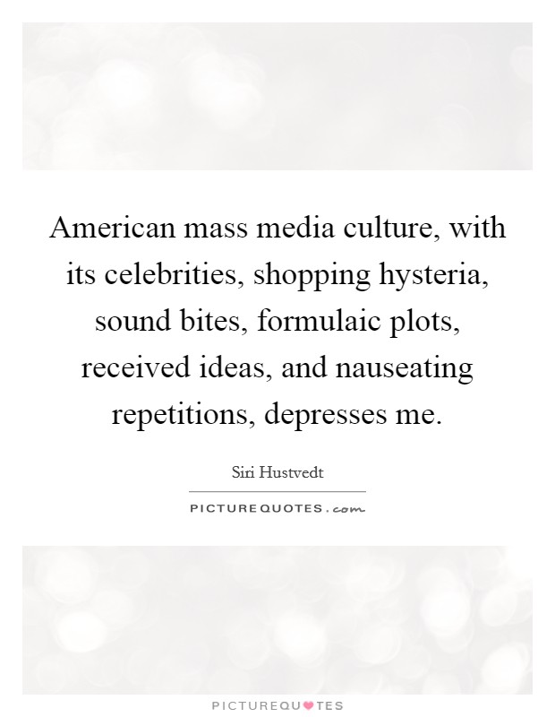 American mass media culture, with its celebrities, shopping hysteria, sound bites, formulaic plots, received ideas, and nauseating repetitions, depresses me. Picture Quote #1