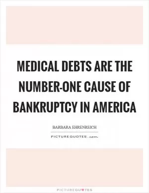 Medical debts are the number-one cause of bankruptcy in America Picture Quote #1