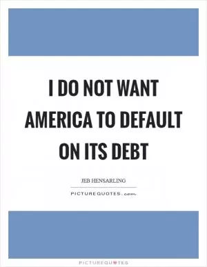 I do not want America to default on its debt Picture Quote #1