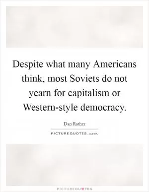 Despite what many Americans think, most Soviets do not yearn for capitalism or Western-style democracy Picture Quote #1