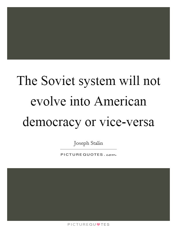 The Soviet system will not evolve into American democracy or vice-versa Picture Quote #1