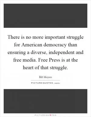 There is no more important struggle for American democracy than ensuring a diverse, independent and free media. Free Press is at the heart of that struggle Picture Quote #1
