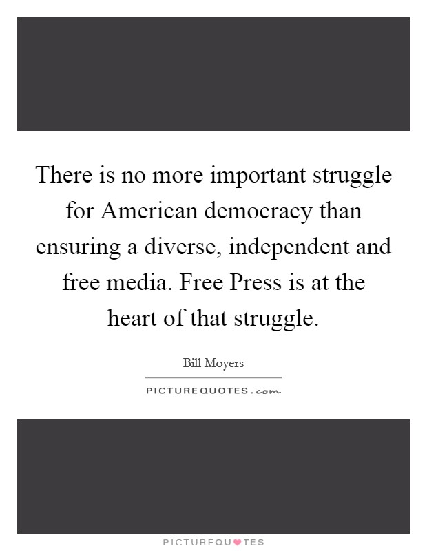 There is no more important struggle for American democracy than ensuring a diverse, independent and free media. Free Press is at the heart of that struggle. Picture Quote #1