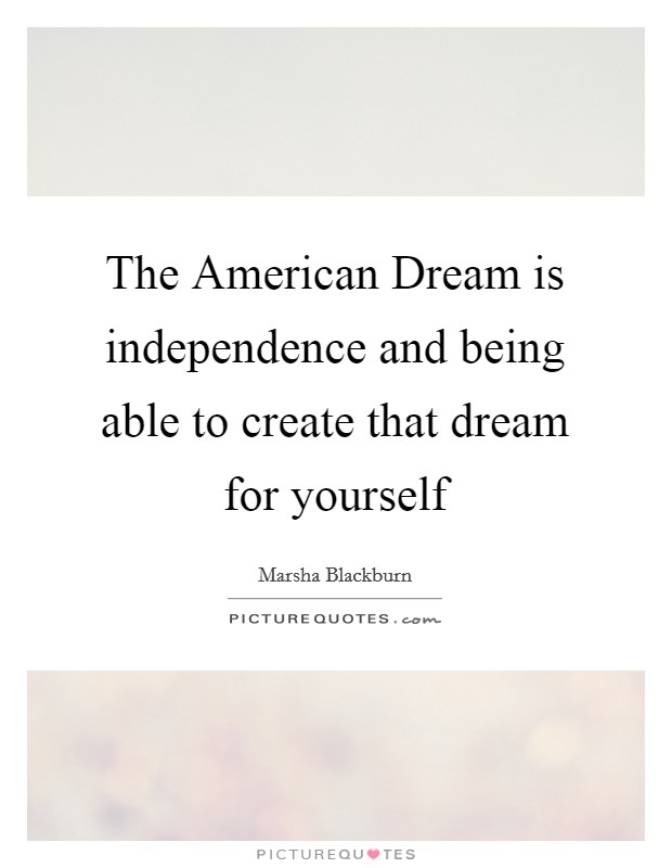 The American Dream is independence and being able to create that dream for yourself Picture Quote #1