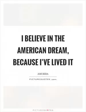 I believe in the American Dream, because I’ve lived it Picture Quote #1