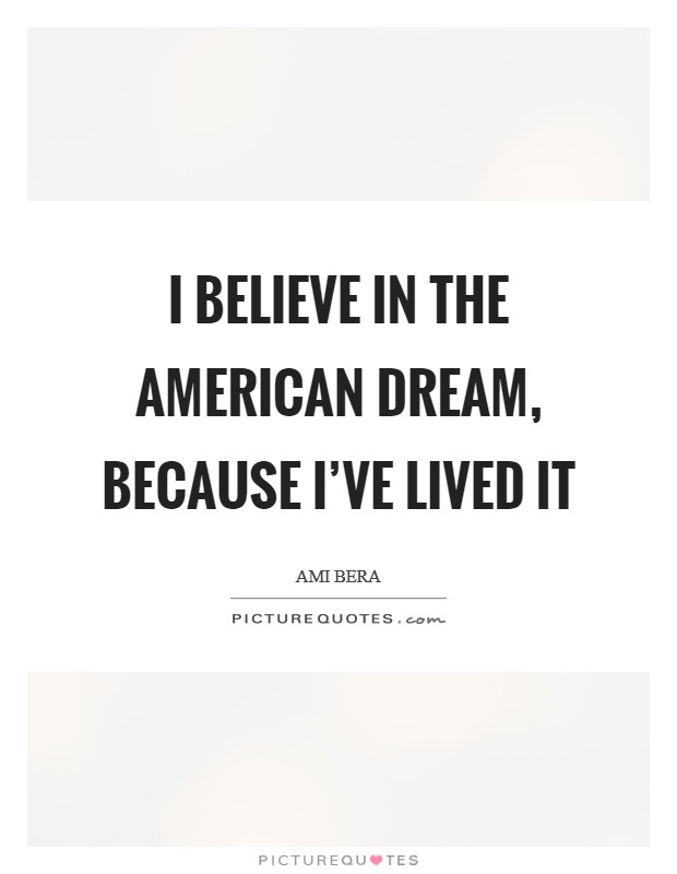 I believe in the American Dream, because I've lived it Picture Quote #1