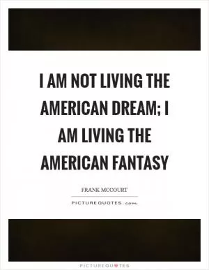 I am not living the American Dream; I am living the American fantasy Picture Quote #1
