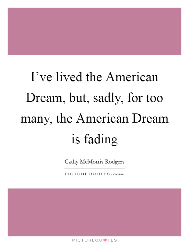 I've lived the American Dream, but, sadly, for too many, the American Dream is fading Picture Quote #1