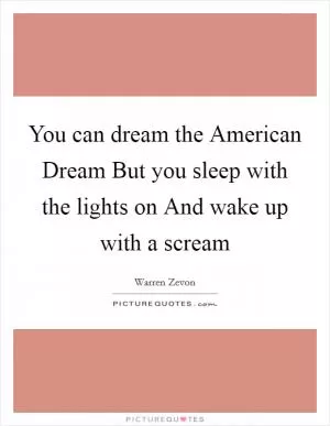 You can dream the American Dream But you sleep with the lights on And wake up with a scream Picture Quote #1