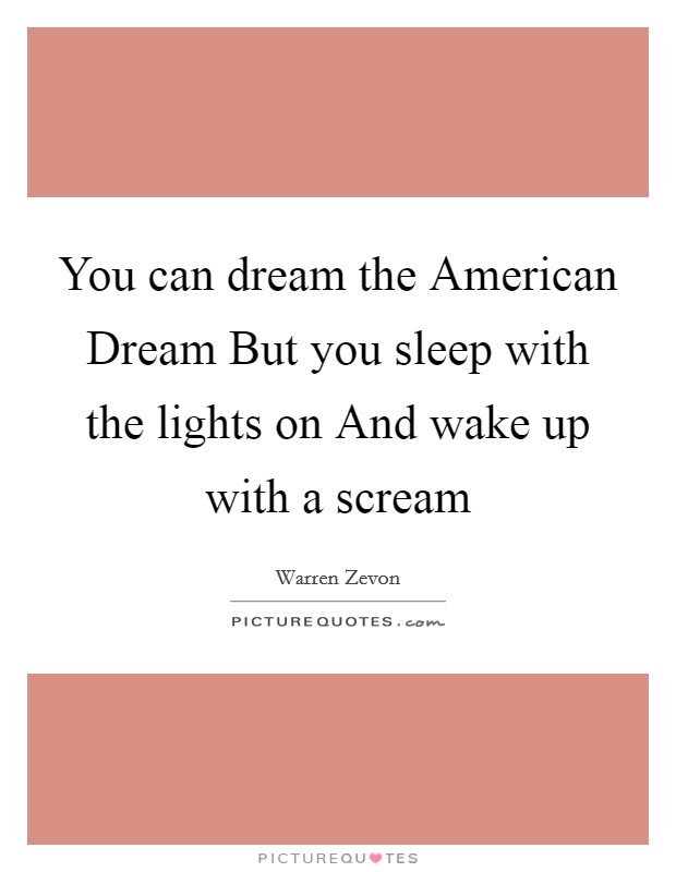 You can dream the American Dream But you sleep with the lights on And wake up with a scream Picture Quote #1