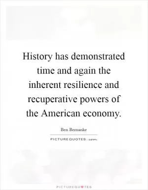 History has demonstrated time and again the inherent resilience and recuperative powers of the American economy Picture Quote #1