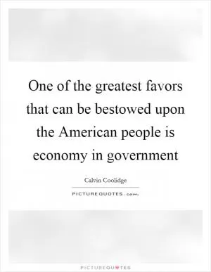 One of the greatest favors that can be bestowed upon the American people is economy in government Picture Quote #1