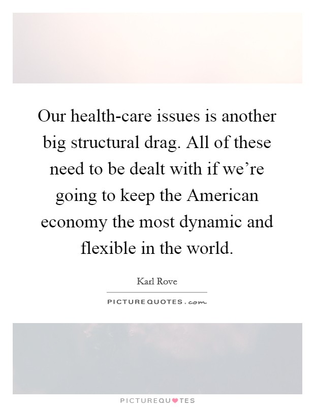 Our health-care issues is another big structural drag. All of these need to be dealt with if we're going to keep the American economy the most dynamic and flexible in the world. Picture Quote #1