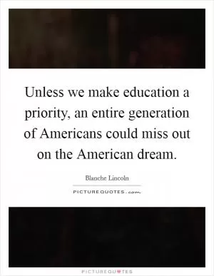 Unless we make education a priority, an entire generation of Americans could miss out on the American dream Picture Quote #1