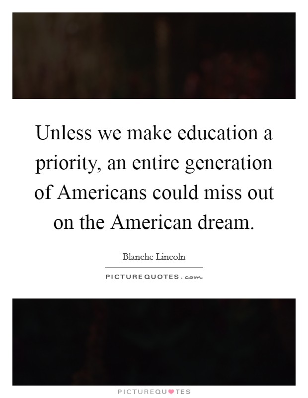 Unless we make education a priority, an entire generation of Americans could miss out on the American dream. Picture Quote #1