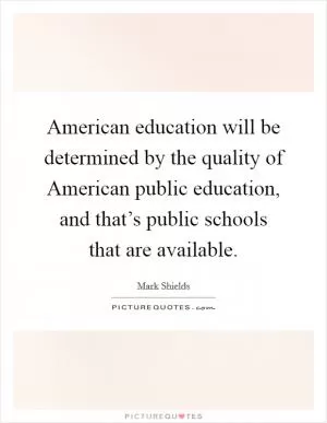 American education will be determined by the quality of American public education, and that’s public schools that are available Picture Quote #1