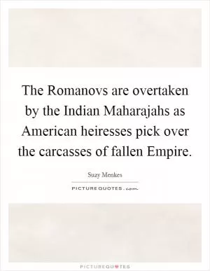 The Romanovs are overtaken by the Indian Maharajahs as American heiresses pick over the carcasses of fallen Empire Picture Quote #1