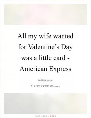 All my wife wanted for Valentine’s Day was a little card - American Express Picture Quote #1