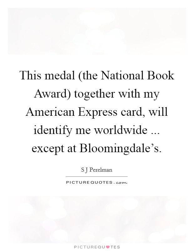 This medal (the National Book Award) together with my American Express card, will identify me worldwide ... except at Bloomingdale's. Picture Quote #1