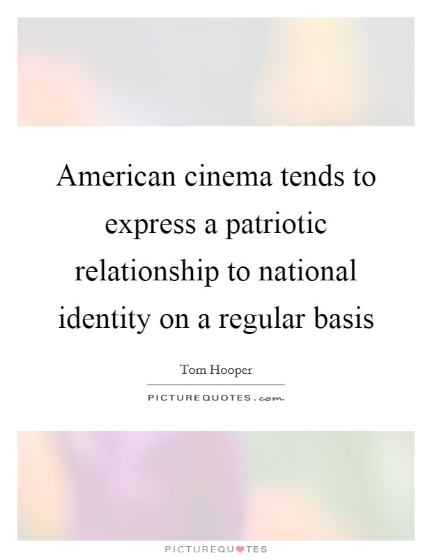 American cinema tends to express a patriotic relationship to national identity on a regular basis Picture Quote #1