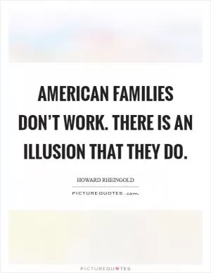 American families don’t work. There is an illusion that they do Picture Quote #1