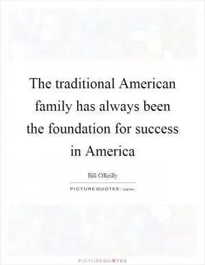 The traditional American family has always been the foundation for success in America Picture Quote #1