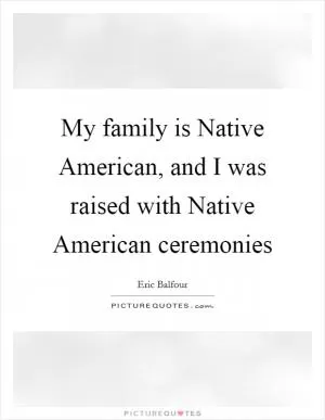 My family is Native American, and I was raised with Native American ceremonies Picture Quote #1