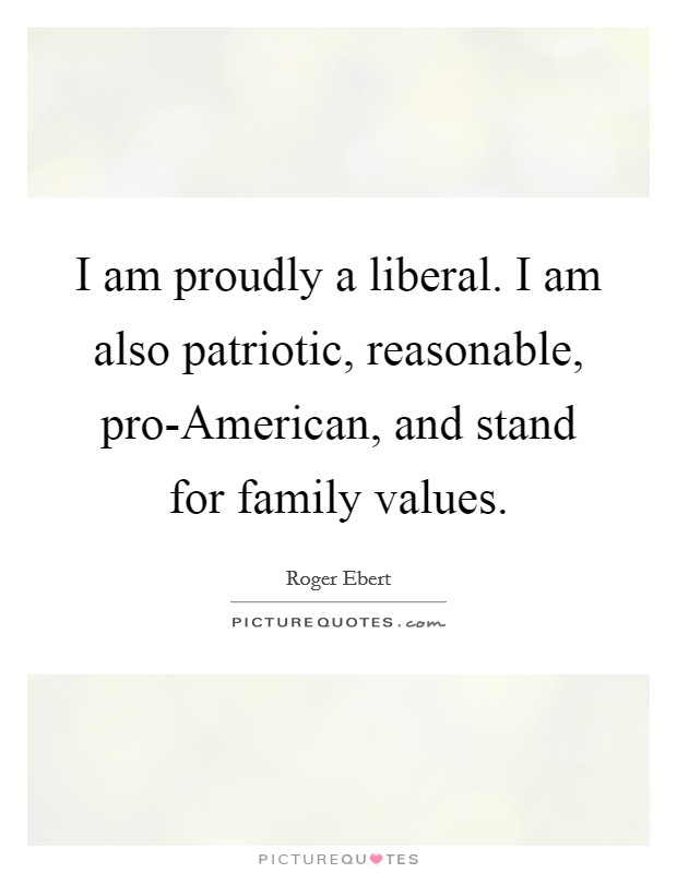 I am proudly a liberal. I am also patriotic, reasonable, pro-American, and stand for family values. Picture Quote #1
