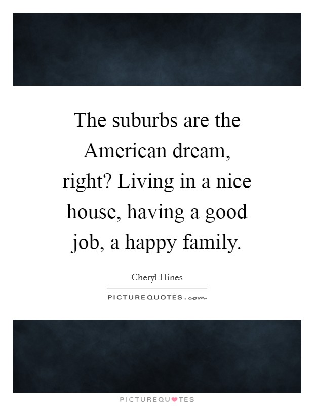 The suburbs are the American dream, right? Living in a nice house, having a good job, a happy family. Picture Quote #1