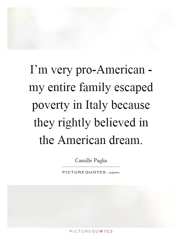 I'm very pro-American - my entire family escaped poverty in Italy because they rightly believed in the American dream. Picture Quote #1