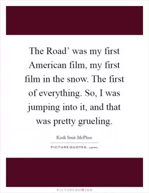 The Road’ was my first American film, my first film in the snow. The first of everything. So, I was jumping into it, and that was pretty grueling Picture Quote #1