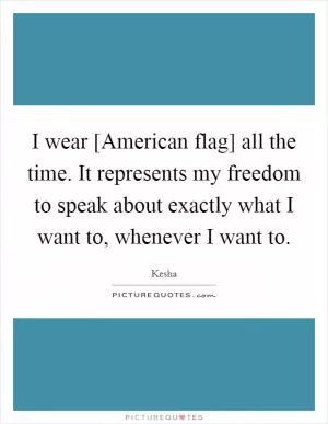 I wear [American flag] all the time. It represents my freedom to speak about exactly what I want to, whenever I want to Picture Quote #1