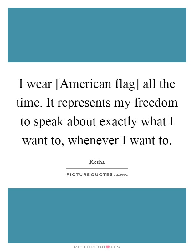 I wear [American flag] all the time. It represents my freedom to speak about exactly what I want to, whenever I want to. Picture Quote #1